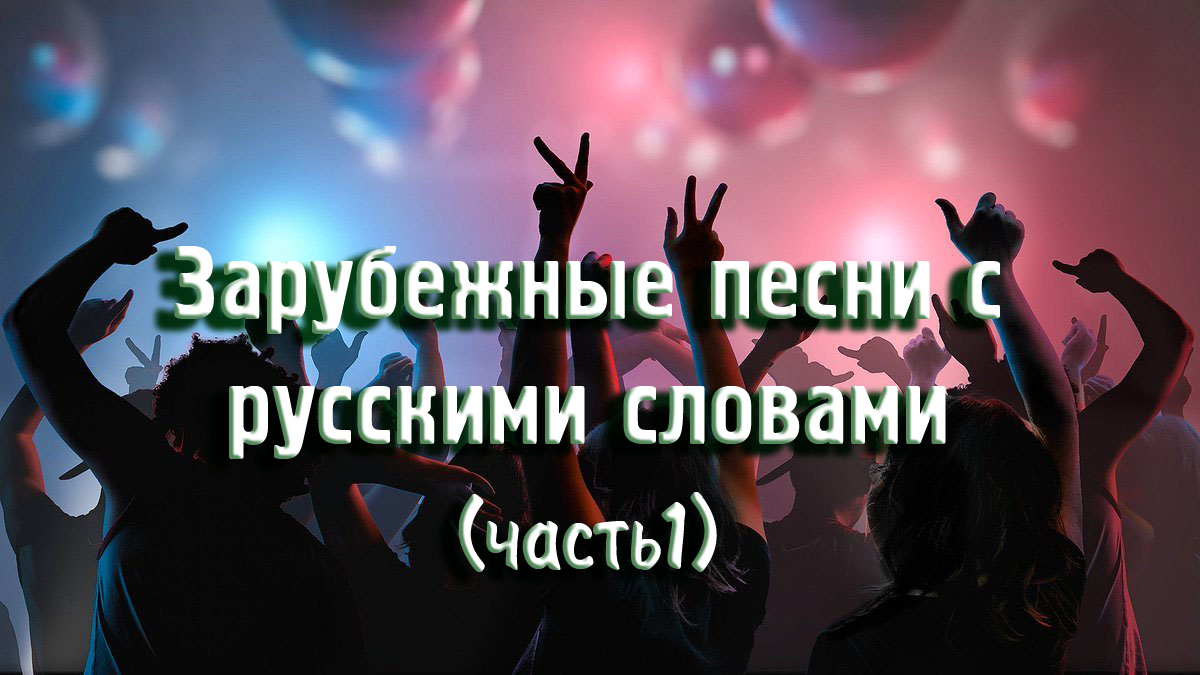 Зарубежные песни с русскими словами (часть1)