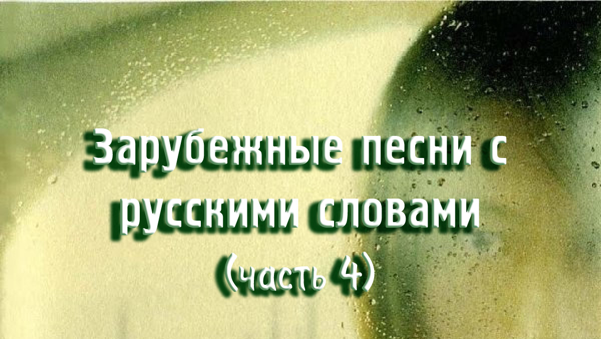 Зарубежные песни с русскими словами (часть 4)