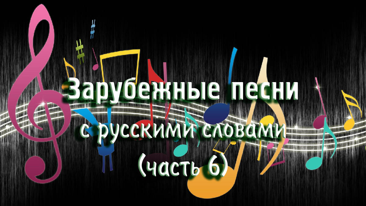 Зарубежные песни с русскими словами (часть 6)
